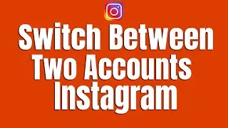 How To Switch Between Two Instagram Accounts