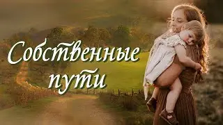 💞СОБСТВЕННЫЕ ПУТИ 💞Христианские рассказы. Истории из жизни. Для широкого круга.