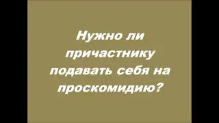 Нужно ли причастнику подавать себя на проскомидию