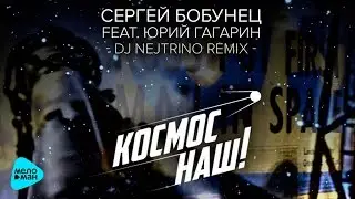 Сергей Бобунец feat  Юрий Гагарин -  Космос наш (DJ Nejtrino Remix) (Official Audio 2016)