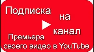 Премьера своего видео в YouTube, подписка на канал