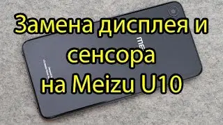 Meizu U10 Замена модуля дисплея и сенсора тачскрина \ Meizu  U10 Display and Touchscreen Replacement