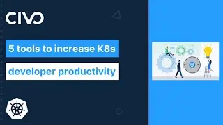 5 Tools to Increase Kubernetes Developer Productivity