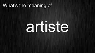 What's the meaning of "artiste", How to pronounce artiste?