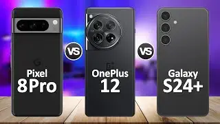 OnePlus 12 VS Google Pixel 8 Pro VS Samsung Galaxy S24 Plus