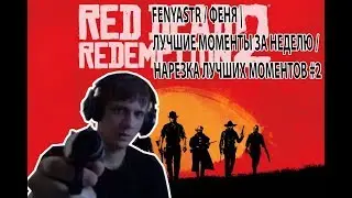 FENYASTR / ФЕНЯ | ЛУЧШИЕ МОМЕНТЫ ЗА НЕДЕЛЮ / RDR 2 / НАРЕЗКА ЛУЧШИХ МОМЕНТОВ #2