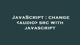 JavaScript : change  audio  src with javascript