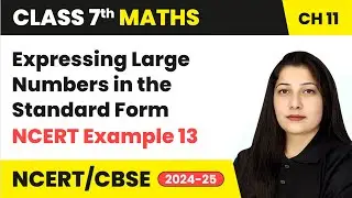 Expressing Large Numbers in the Standard Form & NCERT Example 13 | Class 7 Maths Ch11 | CBSE 2024-25