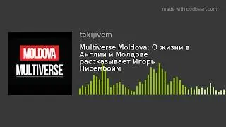 Multiverse Moldova: О жизни в Англии и Молдове рассказывает Игорь Нисенбойм