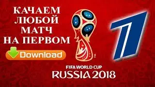 Как скачать футбольный матч ЧМ-2018 с сайта Первого канала