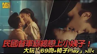 民國督軍霸總戀上小姨子！大玩「69吻+椅子Play」
