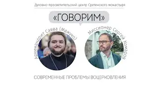 Проект «Говорим». Современные проблемы воцерковления. Встреча с архимандритом Саввой (Мажуко)