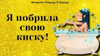 Анекдоты смешные до слёз! Я побрила свою киску!