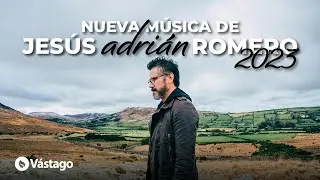 Nueva Música De Jesús Adrián Romero 2023