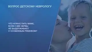 Что нужно пить маме, если у нее нервы не выдерживают с особенным ребенком?