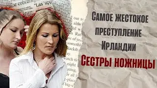 СЕСТРЫ НОЖНИЦЫ | Самое жестокое преступление Ирландии