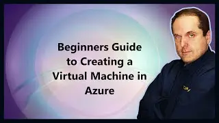 Beginners Guide to Creating a Virtual Machine in Azure