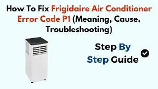 How To Fix Frigidaire Air Conditioner Error Code P1 (Meaning, Cause, Troubleshooting)