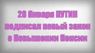 28 Января ПУТИН подписал новый закон о Повышении Пенсии