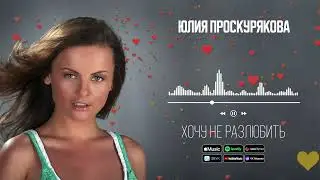 Юлия Проскурякова - Хочу не разлюбить | Аудио