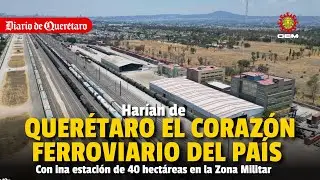 Con el tren Mex-Qro, Harían en Querétaro corazón ferroviario del país