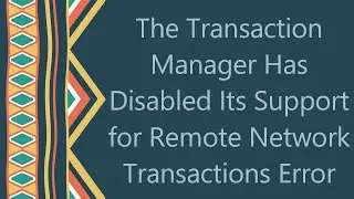 The Transaction Manager Has Disabled Its Support for Remote Network Transactions Error