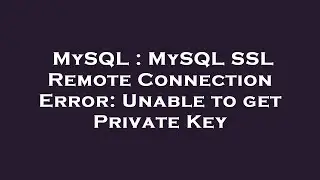 MySQL : MySQL SSL Remote Connection Error: Unable to get Private Key
