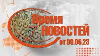 Время Новостей от 09.06.23
