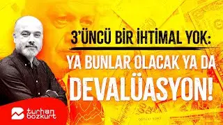 3’üncü bir ihtimal yok: Ya bunlar olacak ya da devalüasyon! | Turhan Bozkurt
