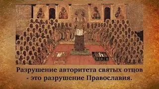 Разрушение авторитета святых отцов — это разрушение Православия