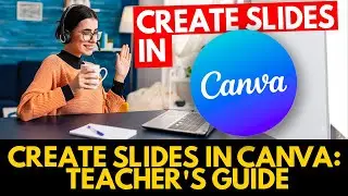 Teachers' Guide to Creating Slides in Canva