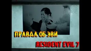 Resident Evil 7 правда об Эве...