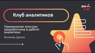 Клуб аналитиков. Тема: Применение консоли разработчика в работе аналитика.