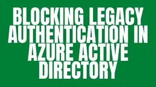 BLOCKING LEGACY AUTHENTICATION IN AZURE ACTIVE DIRECTORY