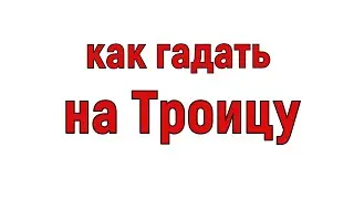 20 июня Троица . Как на Троицу гадать на замужество?