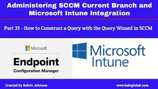 Part 35 - Administering SCCM Current Branch and Microsoft Intune Integration -How to construct Query