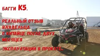 Багги К5. Реальный отзыв владельца о китайце после дух месяцев эксплуатации в прокате.