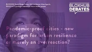 BLOXHUB Debates: Pandemic-proof cities - new paradigm for urban resilience or merely an overreaction