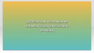 pip3 installs inside virtual environment with python3.6 failing due to ssl module not available