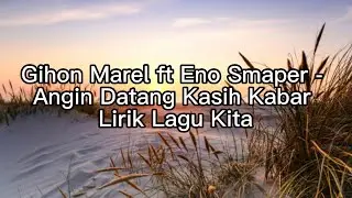 Gihon Marell ft Eno Smaper - Angin Datang Kasih Kabar Lirik Lagu Kita