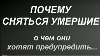 Почему сняться умершие... О чем они пытаются предупредить...