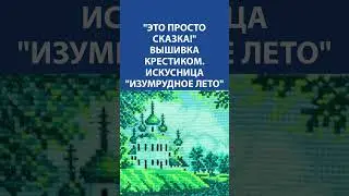 Это просто сказка! Вышивка крестиком. Искусница Изумрудное лето