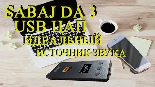 SABAJ DA3 - usb цап  - идеальный  источник  звука? Или только близок к идеалу 