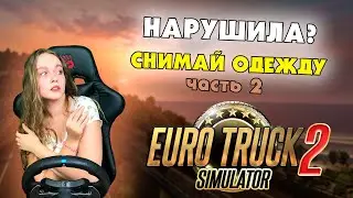 НАРУШИЛА ПРАВИЛА - СНИМАЮ ОДЕЖДУ #2 ЧЕЛЛЕНДЖ EURO TRUCK SIMULATOR 2