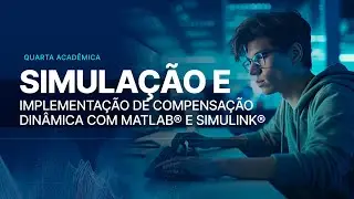 Quarta Acadêmica: Simulação e Implementação de Compensação Dinâmica com MATLAB® e Simulink®