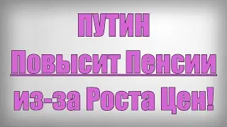 ПУТИН Повысит Пенсии из за Роста Цен!