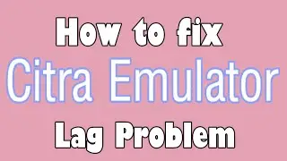 How to fix Citra Emulator Lag Problem
