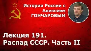 История России с Алексеем ГОНЧАРОВЫМ. Лекция 191. Раcпад СССР. Часть II