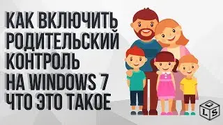 Как включить родительский контроль на  Windows 7 что это такое