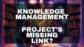 Knowledge Management Is The SECRET To Every PMP's Success